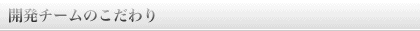 開発チームのこだわり